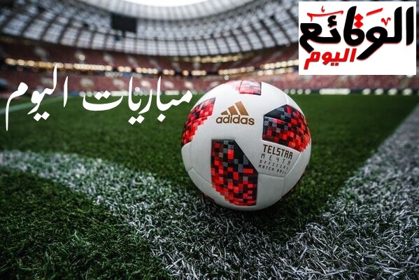 جدول مواعيد مباريات اليوم