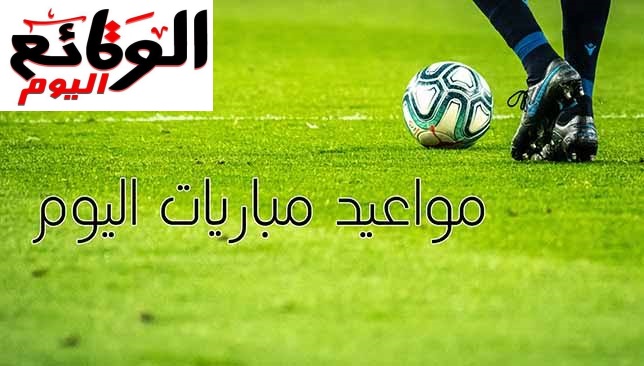 مواعيد مباريات اليوم