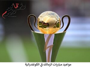 مواعيد مباريات الزمالك في الكونفدرالية