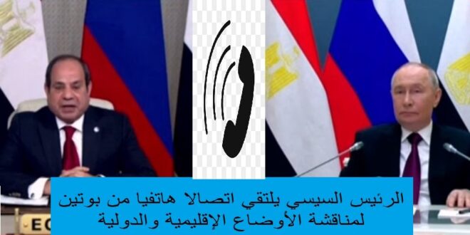 اتصال هاتفي بين الرئيس السيسي وبوتين