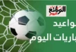 جدول مواعيد مباريات اليوم