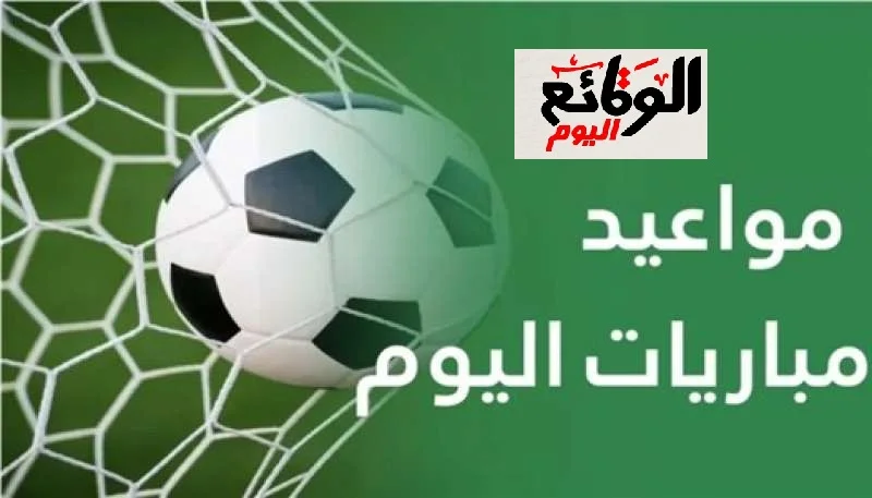 جدول مواعيد مباريات اليوم